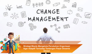 Strategi-Bisnis-Mengelola-Perubahan-Organisasi-Agar-Adaptif-Terhadap-Tantangan-Pasar-Dinamis-Global